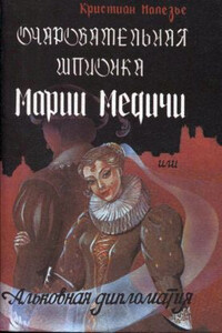 Очаровательная шпионка Марии Медичи, или Альковная дипломатия - Кристиан Малезье