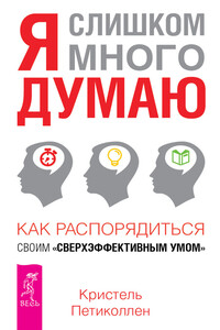 Я слишком много думаю. Как распорядиться своим сверхэффективным умом - Кристель Петиколлен