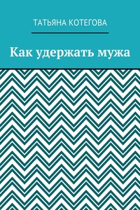 Как удержать мужа - Татьяна Николаевна Котегова