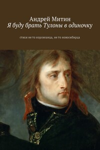 Я буду брать Тулоны в одиночку. Стихи не то корсиканца, не то новосибирца - Андрей Андреевич Митин