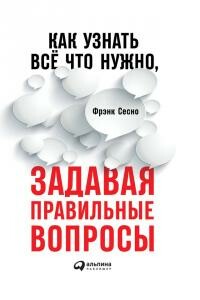 Как узнать всё, что нужно, задавая правильные вопросы - Фрэнк Сесно