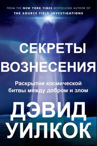 Секреты Вознесения. Раскрытие космической битвы между добром и злом (ЛП) - Дэвид Уилкок