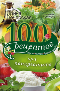 100 рецептов при панкреатите. Вкусно, полезно, душевно, целебно - Ирина Вечерская