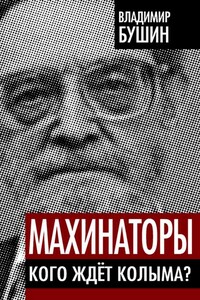 Махинаторы. Кого ждет Колыма - Владимир Сергеевич Бушин