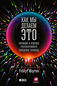 Как мы делаем это. Эволюция и будущее репродуктивного поведения человека - Роберт Д. Мартин
