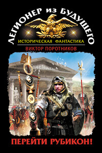 Легионер из будущего. Перейти Рубикон! - Виктор Петрович Поротников