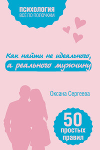 Как найти не идеального, а реального мужчину. 50 простых правил - Оксана Михайловна Сергеева