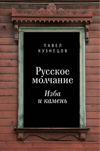 Русское молчание: изба и камень - Павел Вениаминович Кузнецов