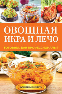 Овощная икра и лечо. Готовим, как профессионалы! - Галина Алексеевна Серикова