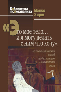 «Это мое тело… и я могу делать с ним что хочу» [Психоаналитический взгляд на диссоциацию и инсценировки тела] - Матиас Хирш