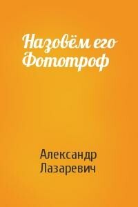 Назовём его Фототроф - Александр Владимирович Лазаревич