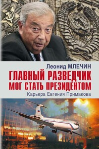 Главный разведчик мог стать президентом. Карьера Евгения Примакова - Леонид Михайлович Млечин