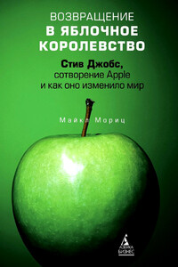 Возвращение в Яблочное королевство. Стив Джобс, сотворение Apple и как оно изменило мир - Майкл Мориц