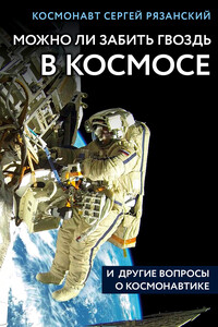 Можно ли забить гвоздь в космосе и другие вопросы о космонавтике - Сергей Николаевич Рязанский