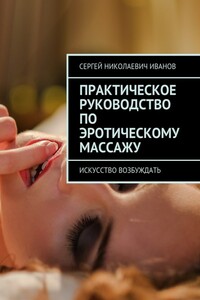 Практическое руководство по эротическому массажу. Искусство возбуждать - Сергей Николаевич Иванов