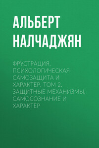 Фрустрация, психологическая самозащита и характер. Том 2. Защитные механизмы, самосознание и характер - Альберт Агабекович Налчаджян