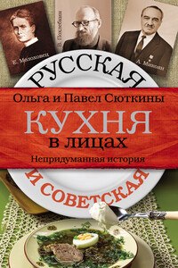 Русская и советская кухня в лицах. Непридуманная история - Павел Павлович Сюткин