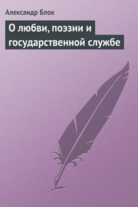 О любви, поэзии и государственной службе - Александр Александрович Блок