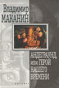 Андеграунд, или Герой нашего времени - Владимир Семенович Маканин