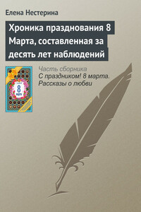 Хроника празднования 8 Марта, составленная за десять лет наблюдений - Елена Вячеславовна Нестерина