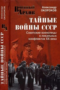 Тайные войны СССР. Советские военспецы в локальных конфликтах XX века - Александр Васильевич Окороков