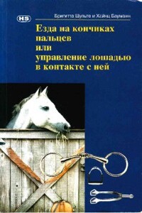 Езда на кончиках пальцев, или Управление лошадью в контакте с ней - Хайнц Бауманн