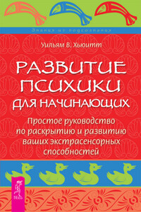 Развитие психики для начинающих. Простое руководство по раскрытию и развитию ваших экстрасенсорных способностей - Уильям Хьюитт