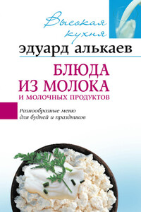 Блюда из молока и молочных продуктов. Разнообразные меню для будней и праздников - Эдуард Николаевич Алькаев