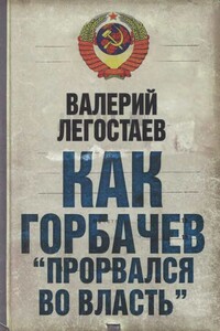 Как Горбачев «прорвался во власть» - Валерий Михайлович Легостаев