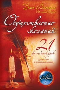 Осуществление желаний: 21 волшебный урок для полной и счастливой жизни - Джо Витале