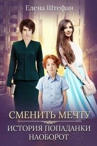 Сменить мечту. История попаданки наоборот - Елена Штефан