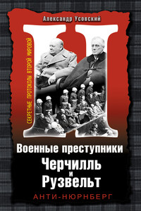 Военные преступники Черчилль и Рузвельт. Анти-Нюрнберг - Александр Валерьевич Усовский