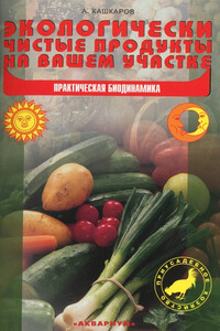 Экологически чистые продукты на вашем участке. Практическая биодинамика - Андрей Петрович Кашкаров