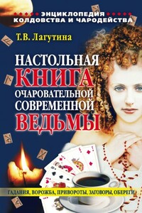 Настольная книга очаровательной современной ведьмы, или Энциклопедия колдовства и чародейства. Гадания, ворожба, привороты, заговоры, обереги - Татьяна Владимировна Лагутина