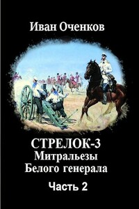 Стрелок-3 Митральезы Белого генерала. Часть вторая. - Иван Валерьевич Оченков