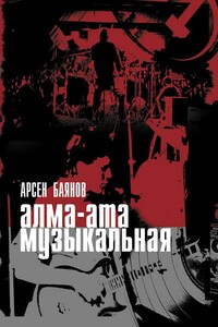 Алма-Ата неформальная (за фасадом азиатского коммунизма) - Арсен Баянов