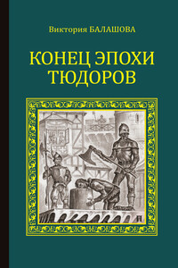 Конец эпохи Тюдоров - Виктория Викторовна Балашова