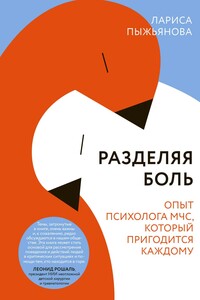 Разделяя боль. Опыт психолога МЧС, который пригодится каждому - Лариса Пыжьянова