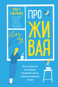 ПроЖИВАЯ. Как оставаться счастливым, проживая самые сложные моменты жизни - Ольга Александровна Савельева