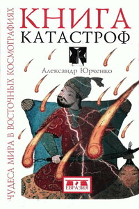 Книга катастроф. Чудеса мира в восточных космографиях - Александр Григорьевич Юрченко