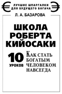 Школа Роберта Кийосаки. 10 уроков, как стать богатым человеком навсегда - Лариса Андреевна Базарова