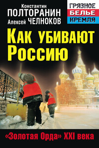 Как убивают Россию. «Золотая Орда» XXI века - Алексей Сергеевич Челноков