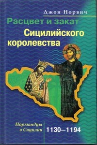 Расцвет и закат Сицилийского королевства. Нормандцы в Сицилии. 1130-1194 - Джон Джулиус Норвич