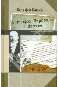 С графом Мирбахом в Москве: Дневниковые записи и документы за период с 19 апр. по 24 авг. 1918 г. - Карл Ботмер