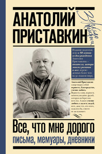 Все, что мне дорого. Письма, мемуары, дневники - Анатолий Игнатьевич Приставкин