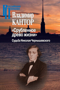 «Срубленное древо жизни». Судьба Николая Чернышевского - Владимир Карлович Кантор