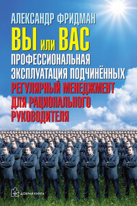 Вы или вас: профессиональная эксплуатация подчиненных. Регулярный менеджмент для рационального руководителя - Александр Семенович Фридман