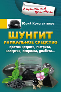 Шунгит. Уникальное средство против артрита, гастрита, аллергии, псориаза, диабета… - Юрий Михайлович Константинов