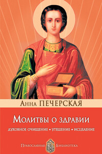 Молитвы о здравии. Духовное очищение, утешение, исцеление - Анна Ивановна Печерская