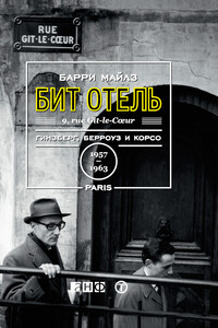 Бит Отель: Гинзберг, Берроуз и Корсо в Париже, 1957–1963 - Барри Майлз